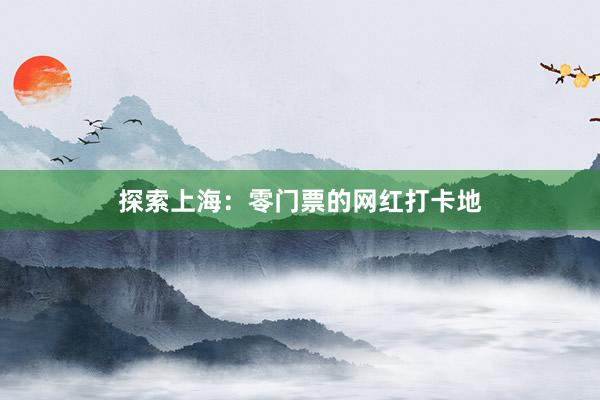 探索上海：零门票的网红打卡地