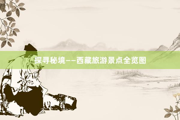 探寻秘境——西藏旅游景点全览图