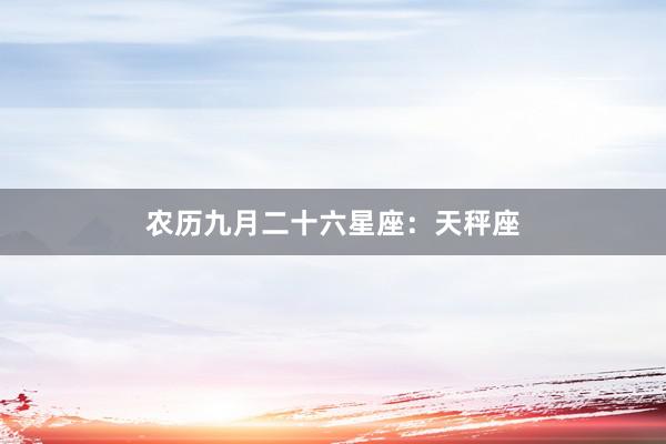 农历九月二十六星座：天秤座